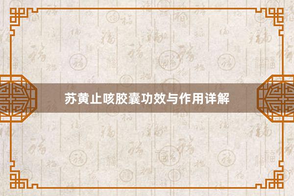苏黄止咳胶囊功效与作用详解