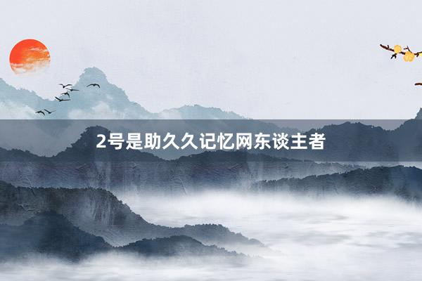 2号是助久久记忆网东谈主者