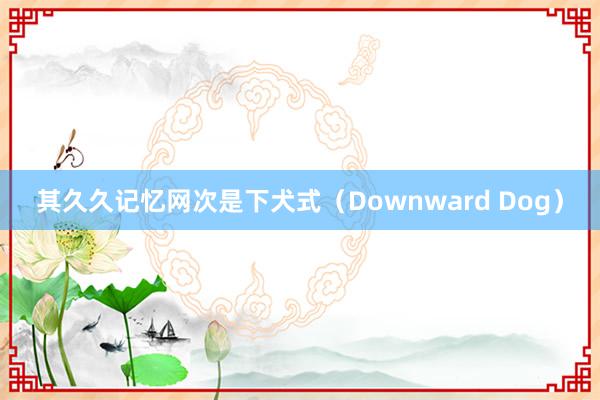 其久久记忆网次是下犬式（Downward Dog）