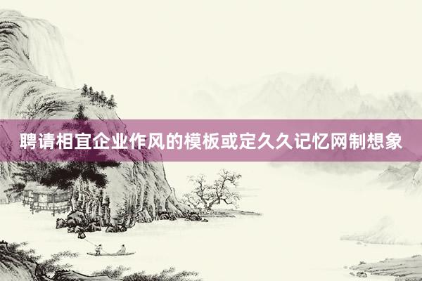聘请相宜企业作风的模板或定久久记忆网制想象