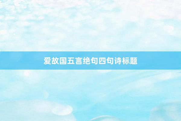 爱故国五言绝句四句诗标题
